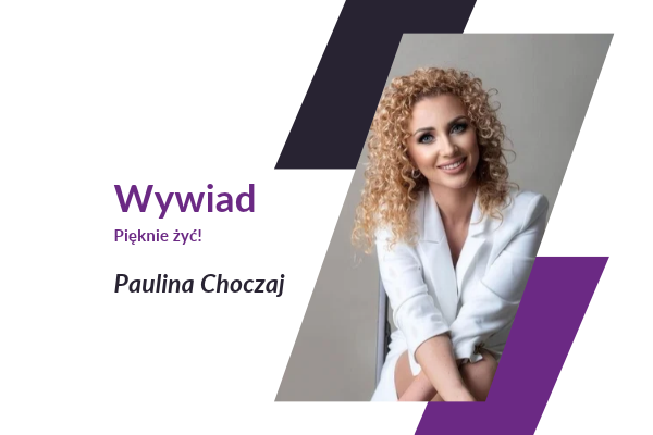 Pięknie żyć! Wywiad z Pauliną Choczaj